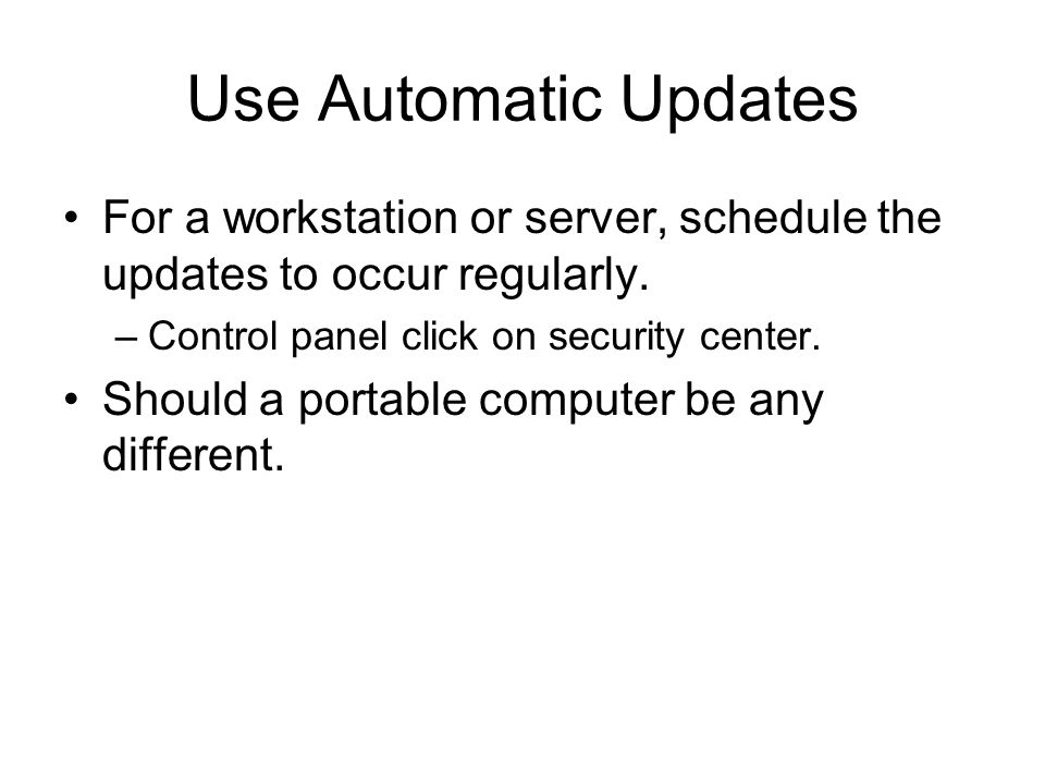 Use Automatic Updates For a workstation or server, schedule the updates to occur regularly.
