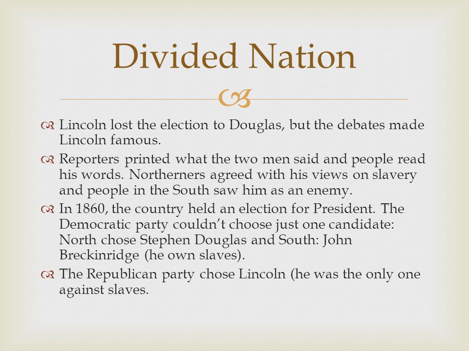  Lincoln lost the election to Douglas, but the debates made Lincoln famous.