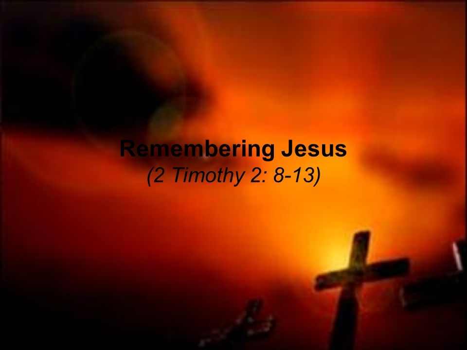 Remembering Jesus (2 Timothy 2: 8-13)