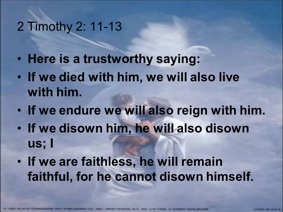 2 Timothy 2: Here is a trustworthy saying: If we died with him, we will also live with him.