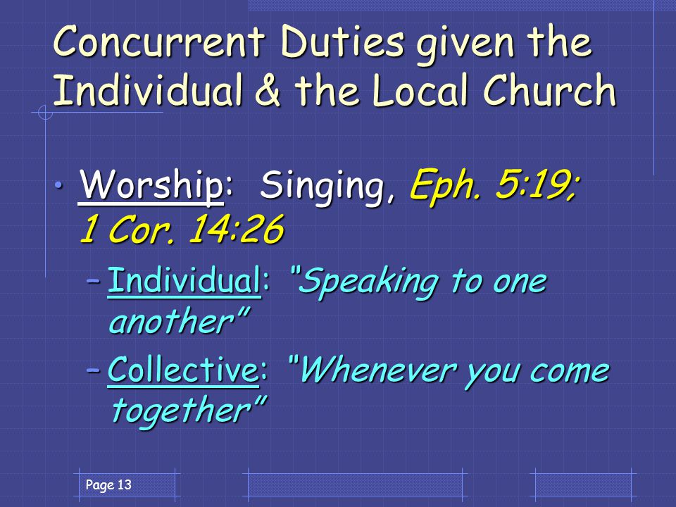Page 13 Concurrent Duties given the Individual & the Local Church Worship: Singing, Eph.