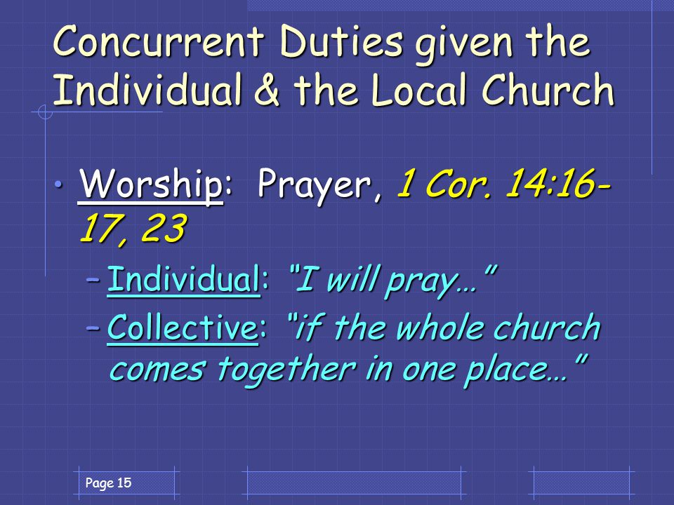 Page 15 Concurrent Duties given the Individual & the Local Church Worship: Prayer, 1 Cor.
