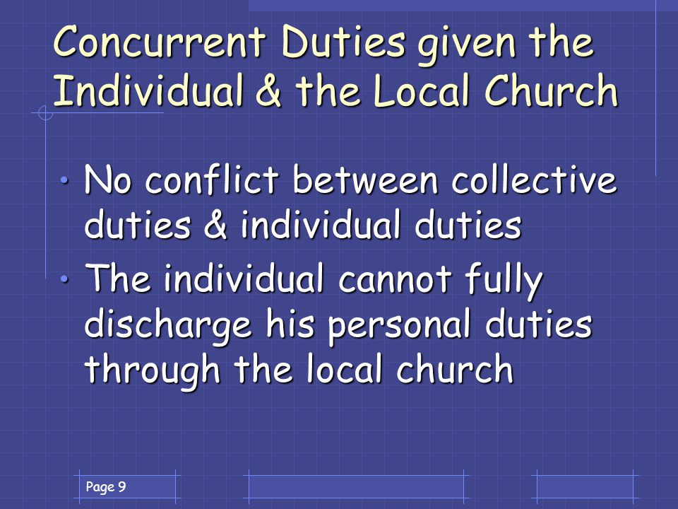 Page 9 Concurrent Duties given the Individual & the Local Church No conflict between collective duties & individual duties No conflict between collective duties & individual duties The individual cannot fully discharge his personal duties through the local church The individual cannot fully discharge his personal duties through the local church