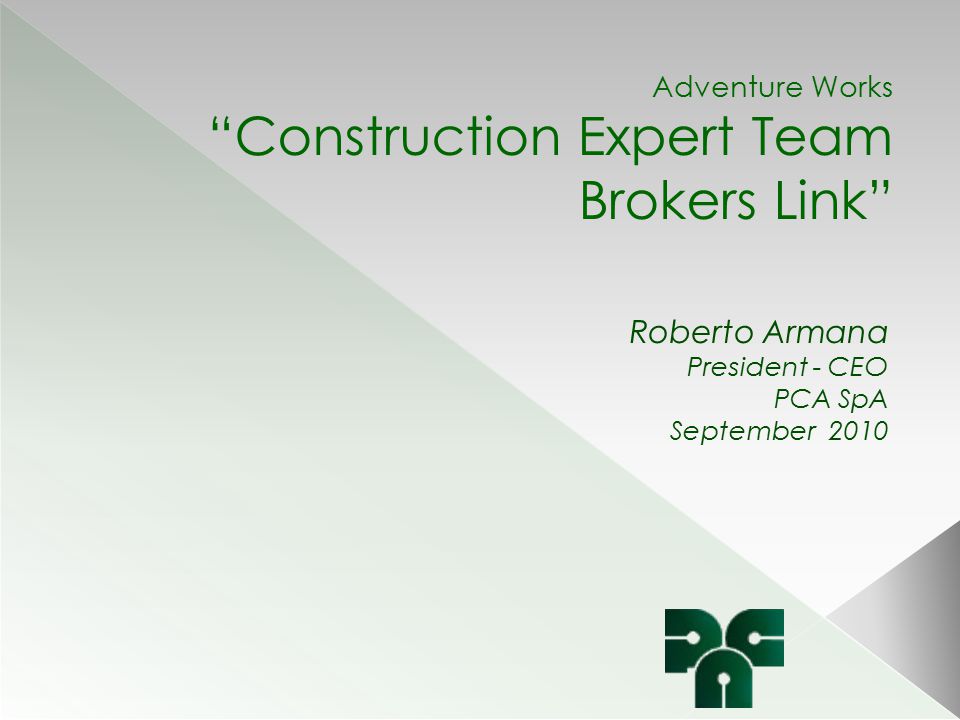 Adventure Works Construction Expert Team Brokers Link Roberto Armana President - CEO PCA SpA September 2010