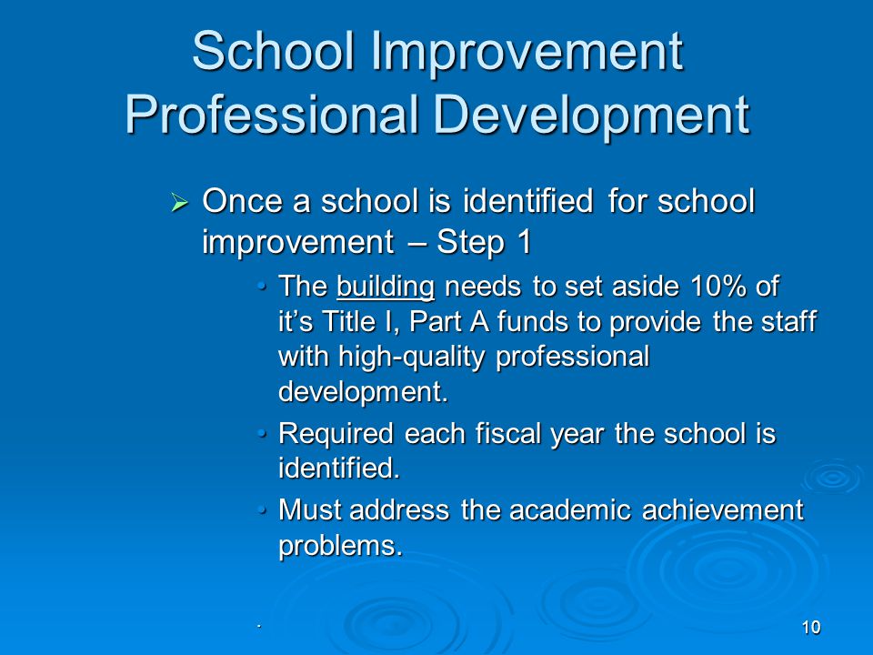 10 School Improvement Professional Development  Once a school is identified for school improvement – Step 1 The building needs to set aside 10% of it’s Title I, Part A funds to provide the staff with high-quality professional development.The building needs to set aside 10% of it’s Title I, Part A funds to provide the staff with high-quality professional development.