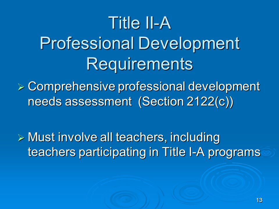 13 Title II-A Professional Development Requirements  Comprehensive professional development needs assessment (Section 2122(c))  Must involve all teachers, including teachers participating in Title I-A programs
