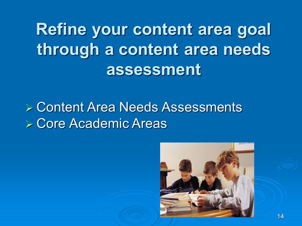 14 Refine your content area goal through a content area needs assessment  Content Area Needs Assessments  Core Academic Areas