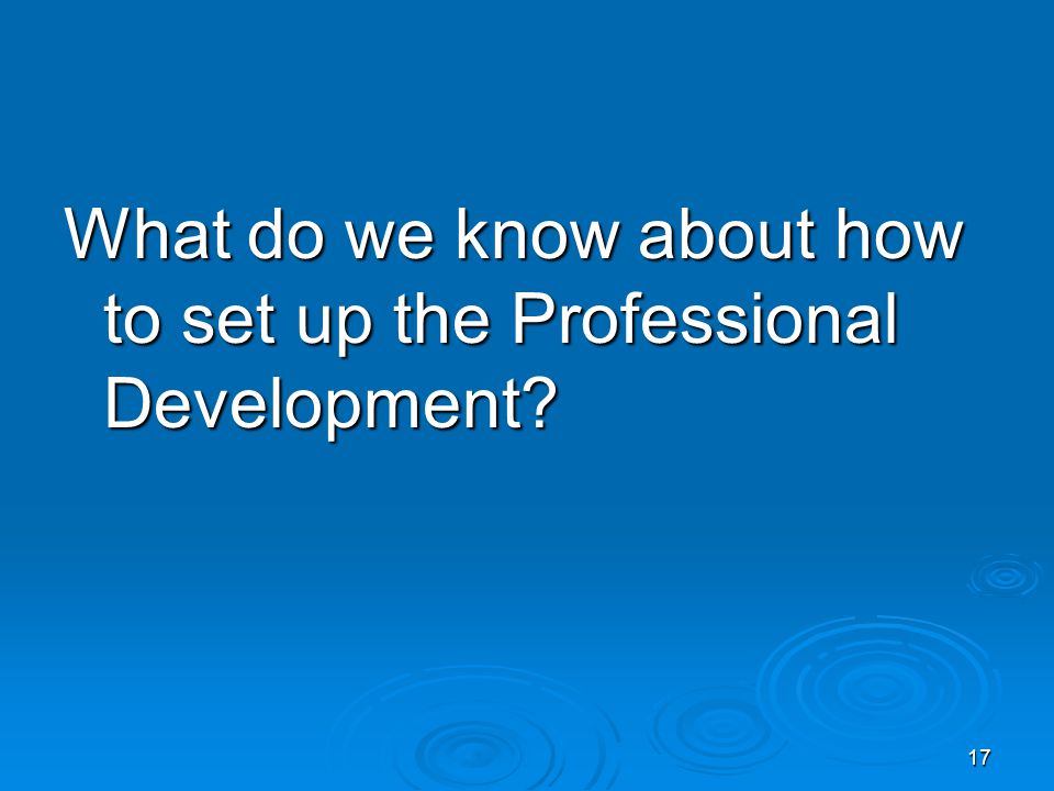 17 What do we know about how to set up the Professional Development