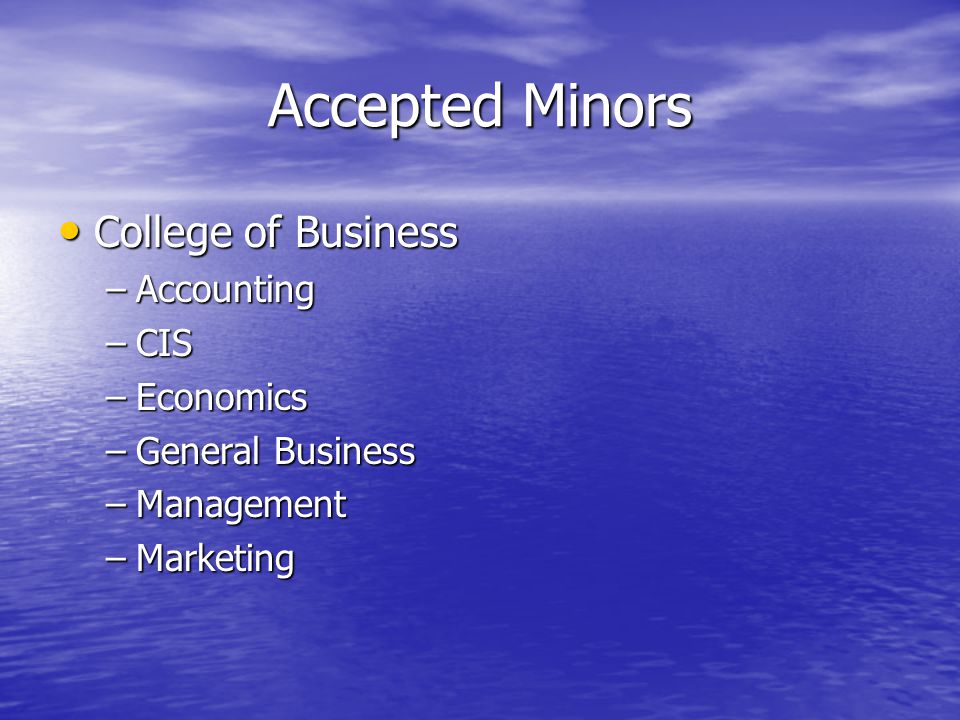 Accepted Minors College of Business College of Business –Accounting –CIS –Economics –General Business –Management –Marketing