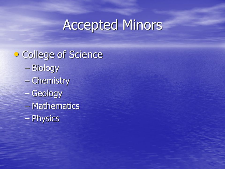 Accepted Minors College of Science College of Science –Biology –Chemistry –Geology –Mathematics –Physics