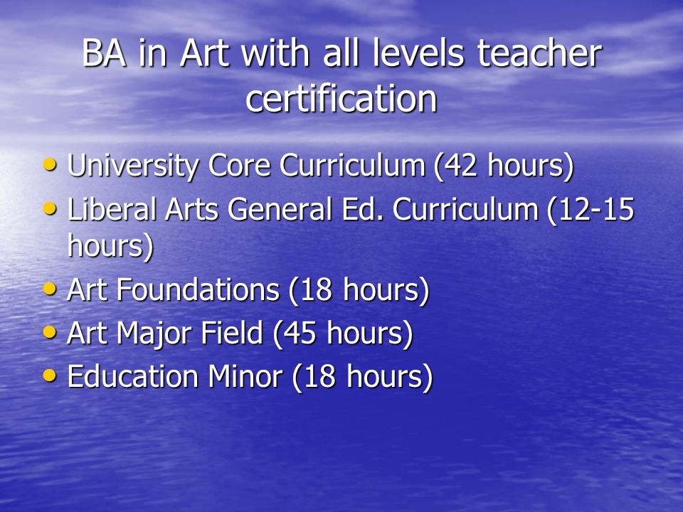 BA in Art with all levels teacher certification University Core Curriculum (42 hours) University Core Curriculum (42 hours) Liberal Arts General Ed.