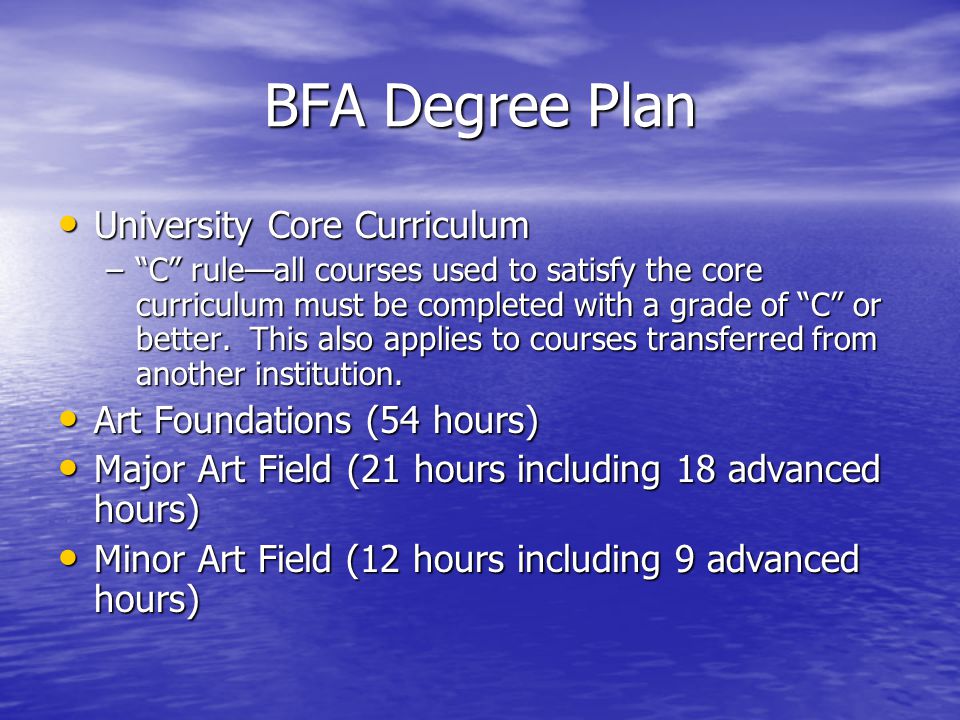 BFA Degree Plan University Core Curriculum University Core Curriculum – C rule—all courses used to satisfy the core curriculum must be completed with a grade of C or better.
