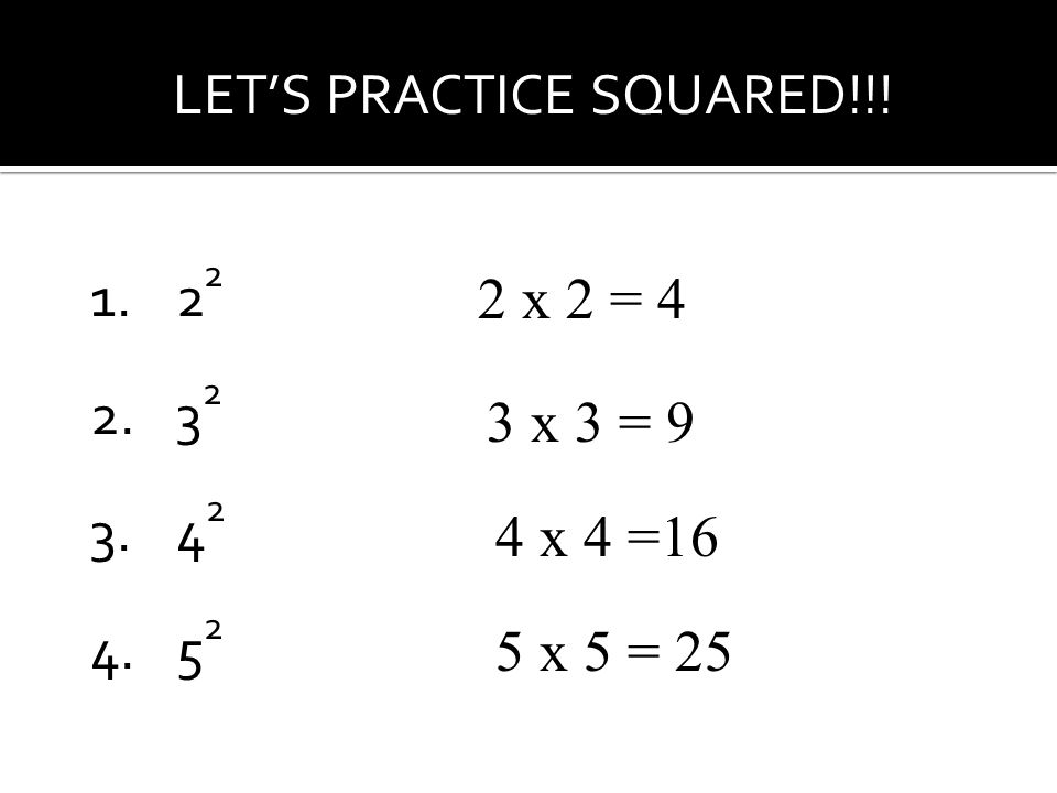 LET’S PRACTICE SQUARED!!! x 2 = 4 3 x 3 = 9 4 x 4 =16 5 x 5 = 25