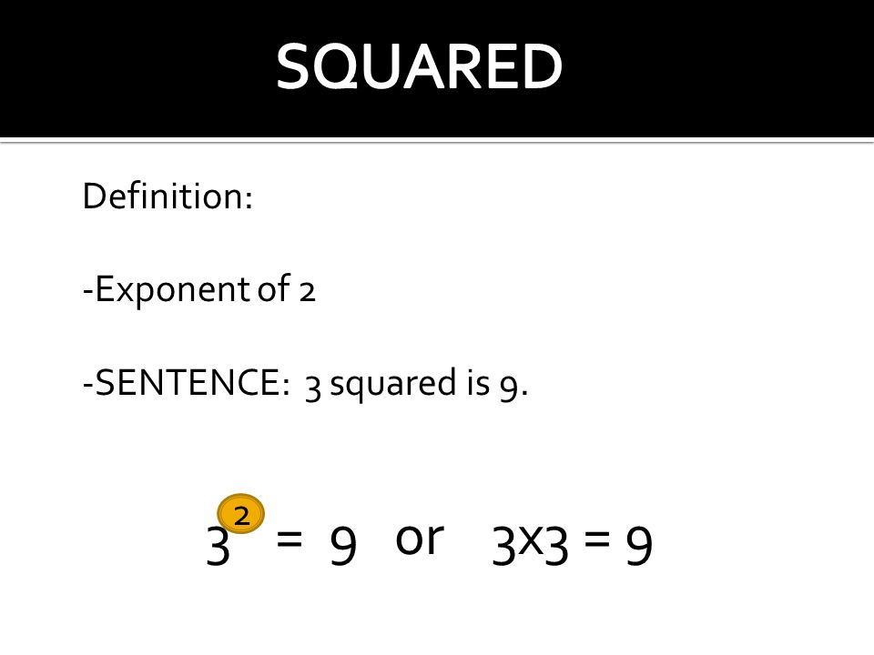 3 2 = 9 or 3x3 = 9 Definition: -Exponent of 2 -SENTENCE: 3 squared is 9.