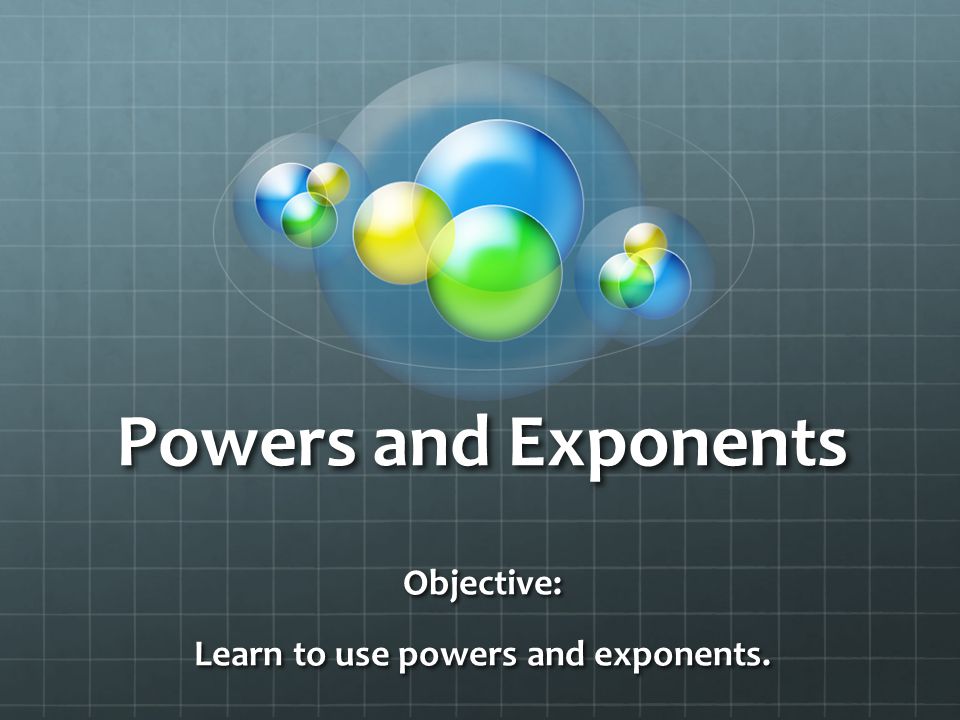 Powers and Exponents Objective: Learn to use powers and exponents.