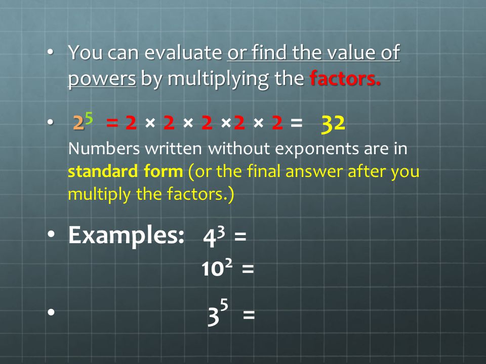 You can evaluate or find the value of powers by multiplying the factors.