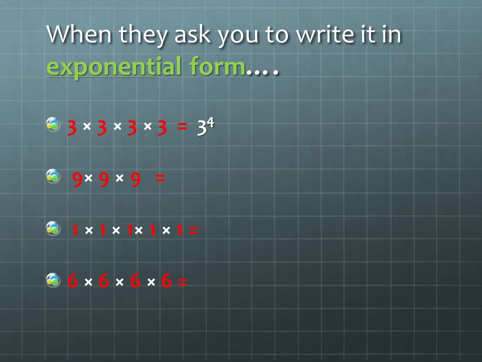 When they ask you to write it in exponential form ….