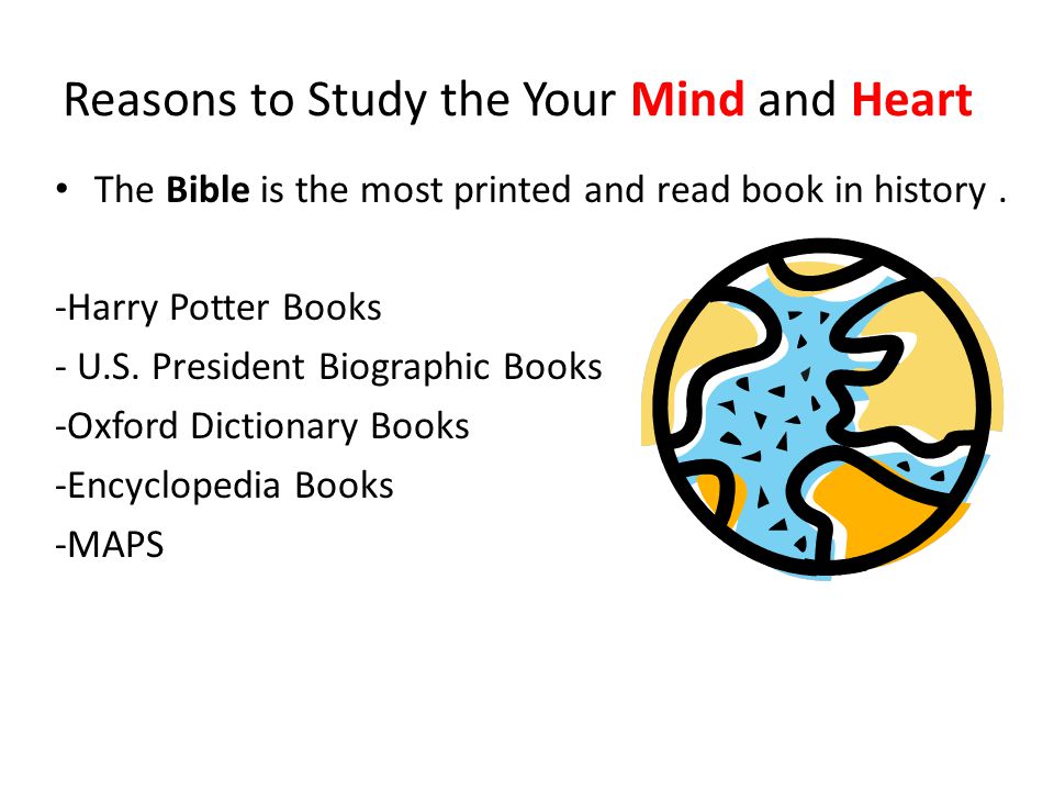 Reasons to Study the Your Mind and Heart The Bible is the most printed and read book in history.