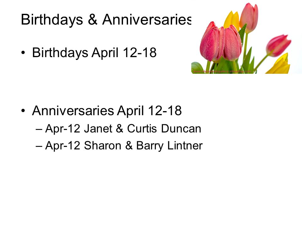 Birthdays & Anniversaries Birthdays April Anniversaries April –Apr-12 Janet & Curtis Duncan –Apr-12 Sharon & Barry Lintner