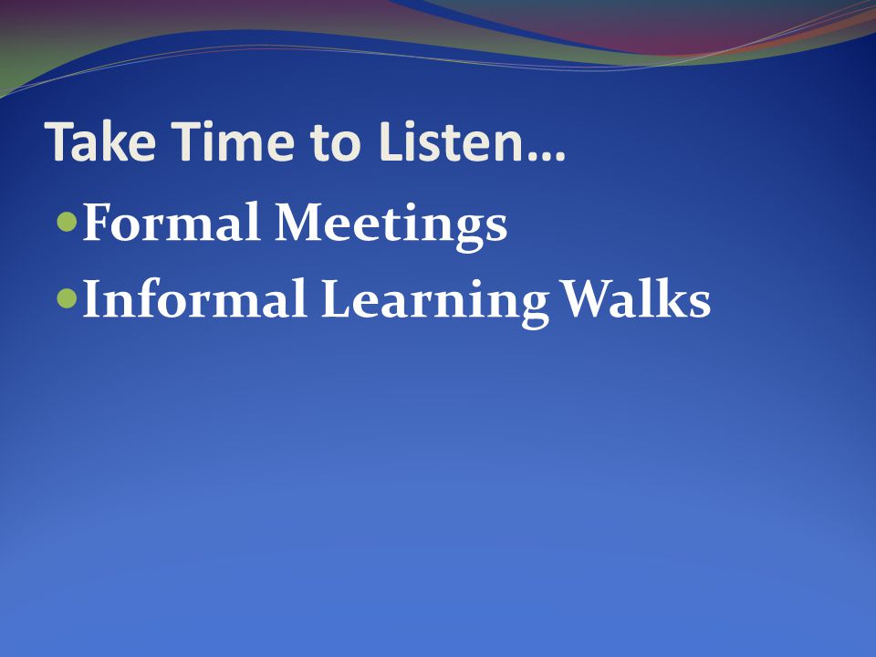 Take Time to Listen… Formal Meetings Informal Learning Walks