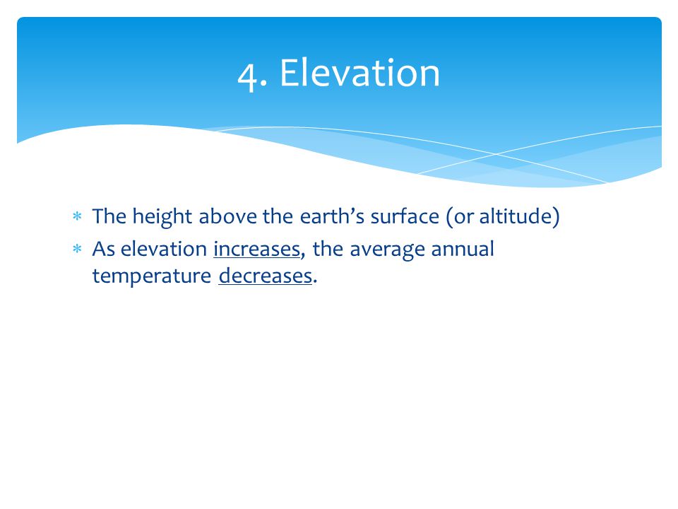  The height above the earth’s surface (or altitude)  As elevation increases, the average annual temperature decreases.