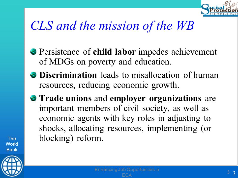 The World Bank 3 Enhancing Job Opportunities in ECA 3 CLS and the mission of the WB Persistence of child labor impedes achievement of MDGs on poverty and education.
