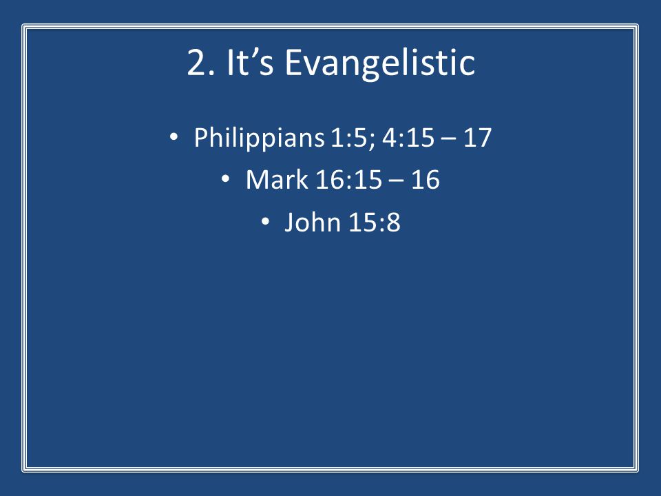 2. It’s Evangelistic Philippians 1:5; 4:15 – 17 Mark 16:15 – 16 John 15:8