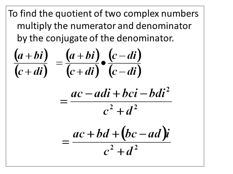 To find the quotient of two complex numbers multiply the numerator and denominator by the conjugate of the denominator.
