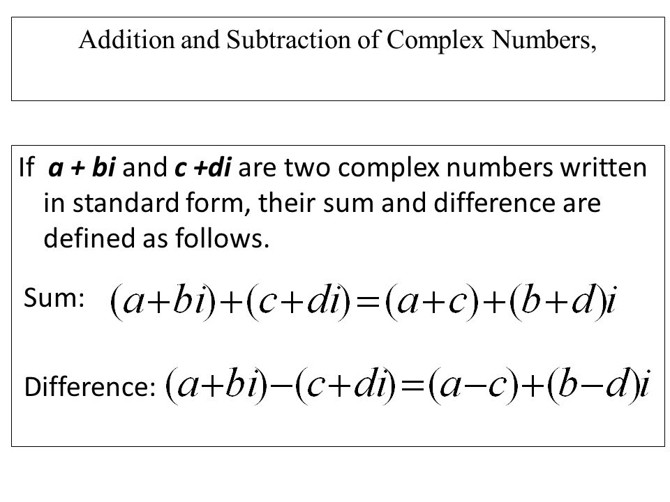 Addition and Subtraction of Complex Numbers, If a + bi and c +di are two complex numbers written in standard form, their sum and difference are defined as follows.