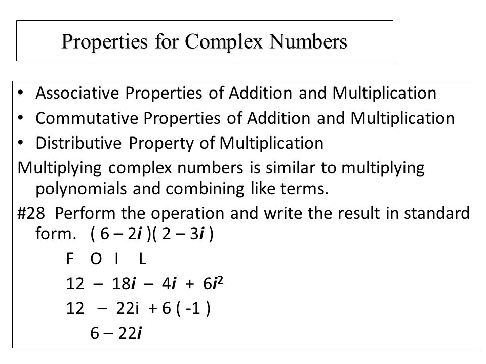 Properties for Complex Numbers Associative Properties of Addition and Multiplication Commutative Properties of Addition and Multiplication Distributive Property of Multiplication Multiplying complex numbers is similar to multiplying polynomials and combining like terms.