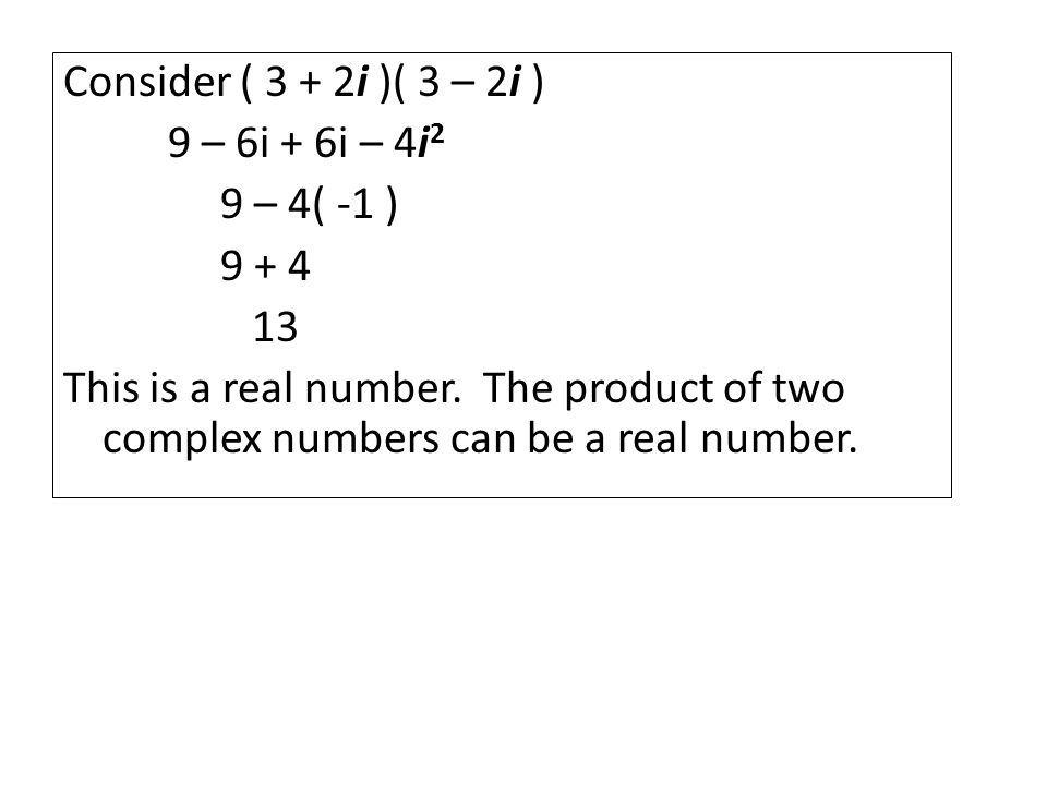 Consider ( 3 + 2i )( 3 – 2i ) 9 – 6i + 6i – 4i 2 9 – 4( -1 ) This is a real number.