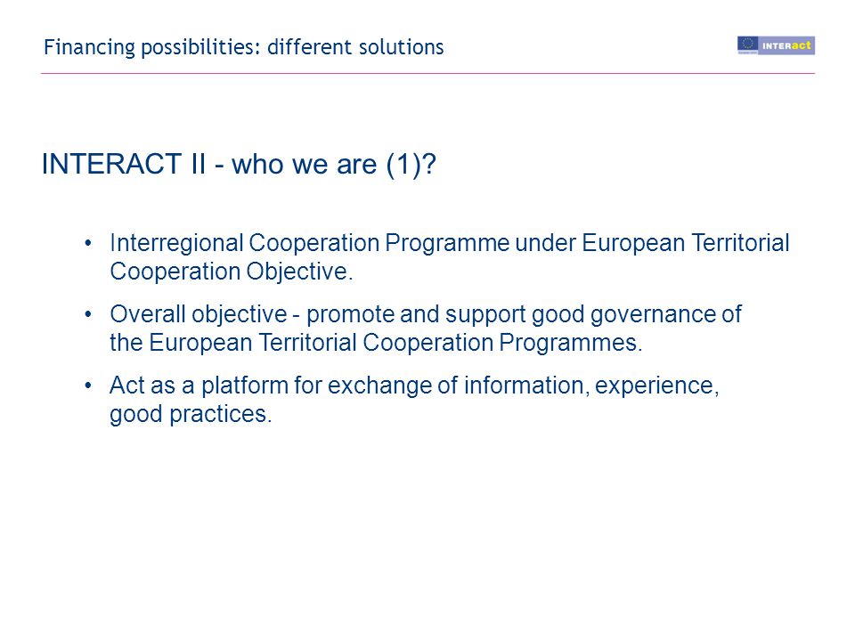 Financing possibilities: different solutions INTERACT II - who we are (1).