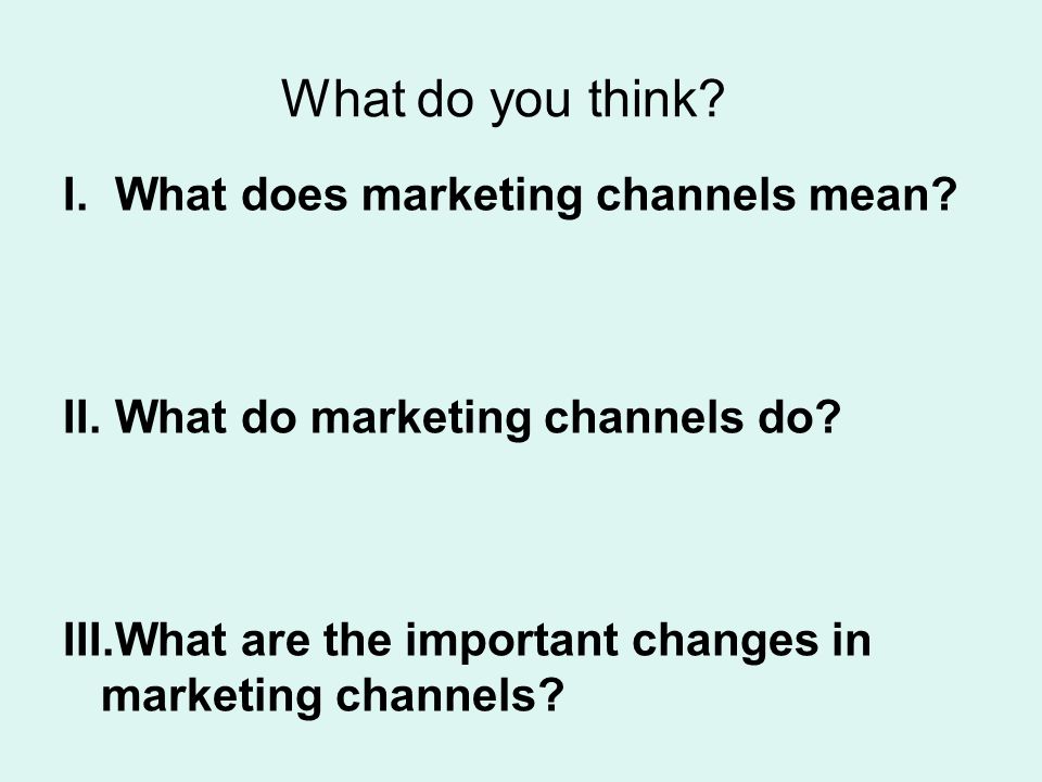 What do you think. I.What does marketing channels mean.