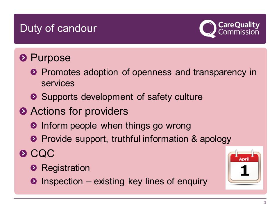 8 Duty of candour Purpose Promotes adoption of openness and transparency in services Supports development of safety culture Actions for providers Inform people when things go wrong Provide support, truthful information & apology CQC Registration Inspection – existing key lines of enquiry