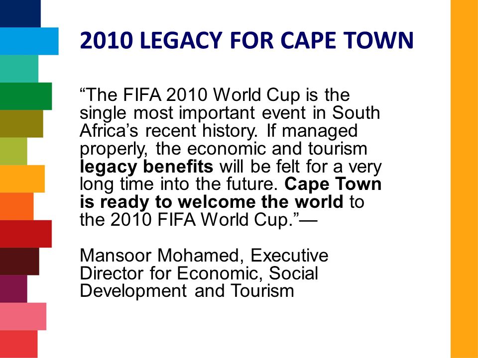 2010 LEGACY FOR CAPE TOWN The FIFA 2010 World Cup is the single most important event in South Africa’s recent history.