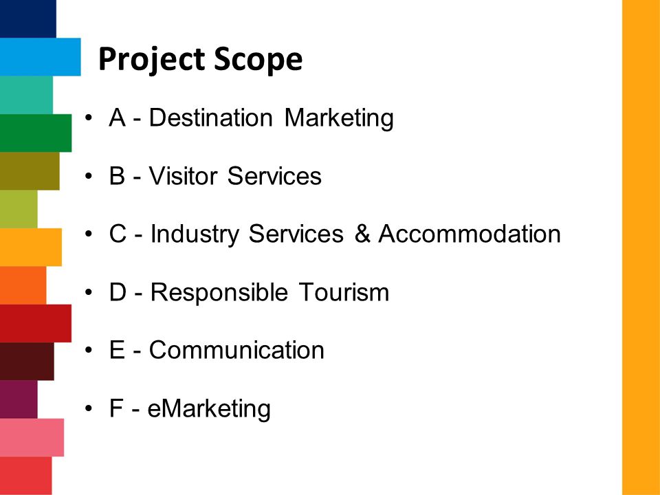 Project Scope A - Destination Marketing B - Visitor Services C - Industry Services & Accommodation D - Responsible Tourism E - Communication F - eMarketing