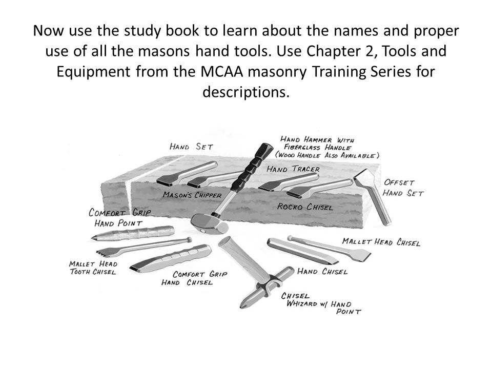 Now use the study book to learn about the names and proper use of all the masons hand tools.