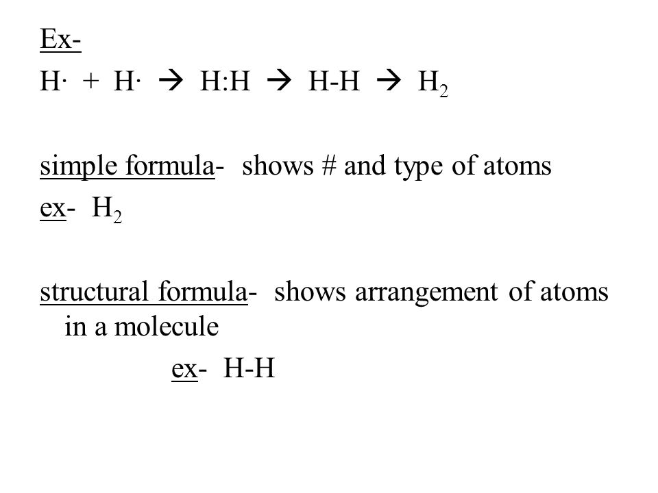 Ex- H· + H·  H:H  H-H  H 2 simple formula- shows # and type of atoms ex- H 2 structural formula- shows arrangement of atoms in a molecule ex- H-H
