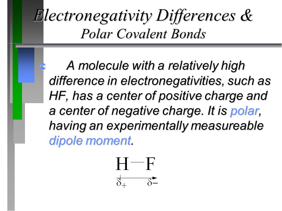 Electronegativity Differences & Polar Covalent Bonds  A molecule with a relatively high difference in electronegativities, such as HF, has a center of positive charge and a center of negative charge.