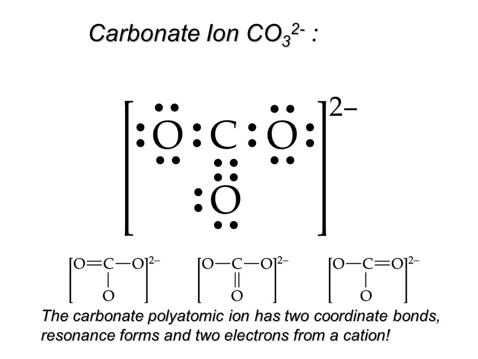 Carbonate Ion CO 3 2- : The carbonate polyatomic ion has two coordinate bonds, resonance forms and two electrons from a cation!