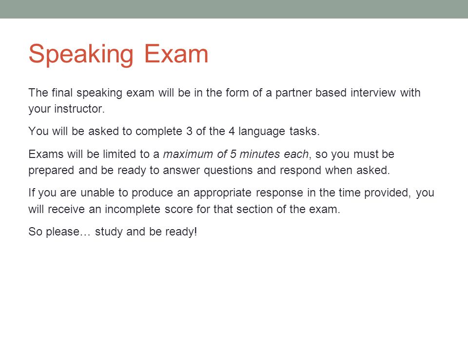 Speaking Exam The final speaking exam will be in the form of a partner based interview with your instructor.