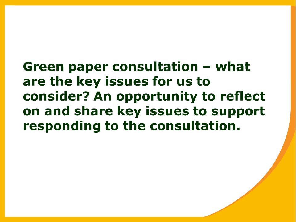 Green paper consultation – what are the key issues for us to consider.