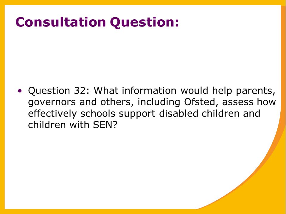 Consultation Question: Question 32: What information would help parents, governors and others, including Ofsted, assess how effectively schools support disabled children and children with SEN