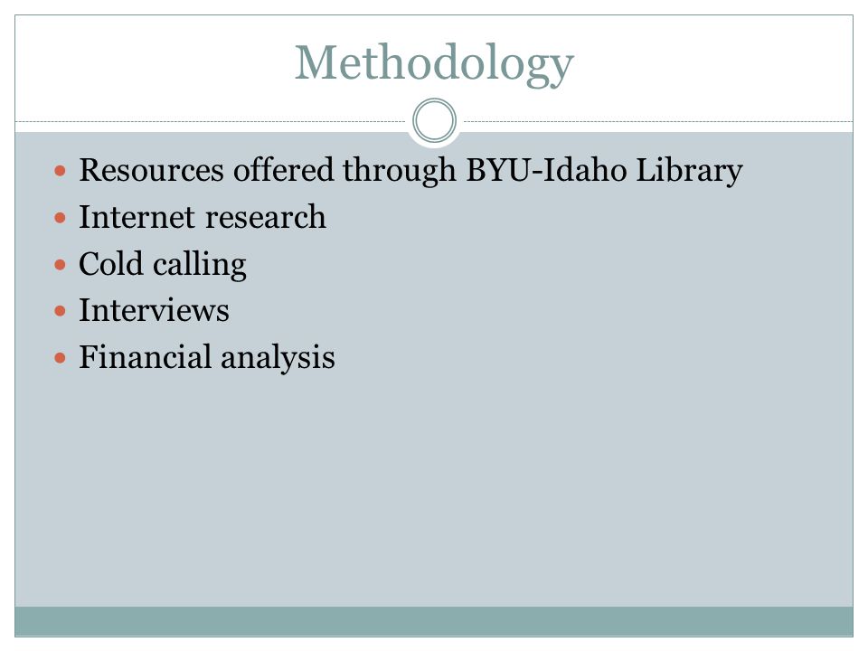 Methodology Resources offered through BYU-Idaho Library Internet research Cold calling Interviews Financial analysis
