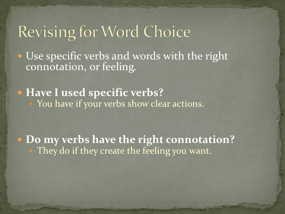 Use specific verbs and words with the right connotation, or feeling.