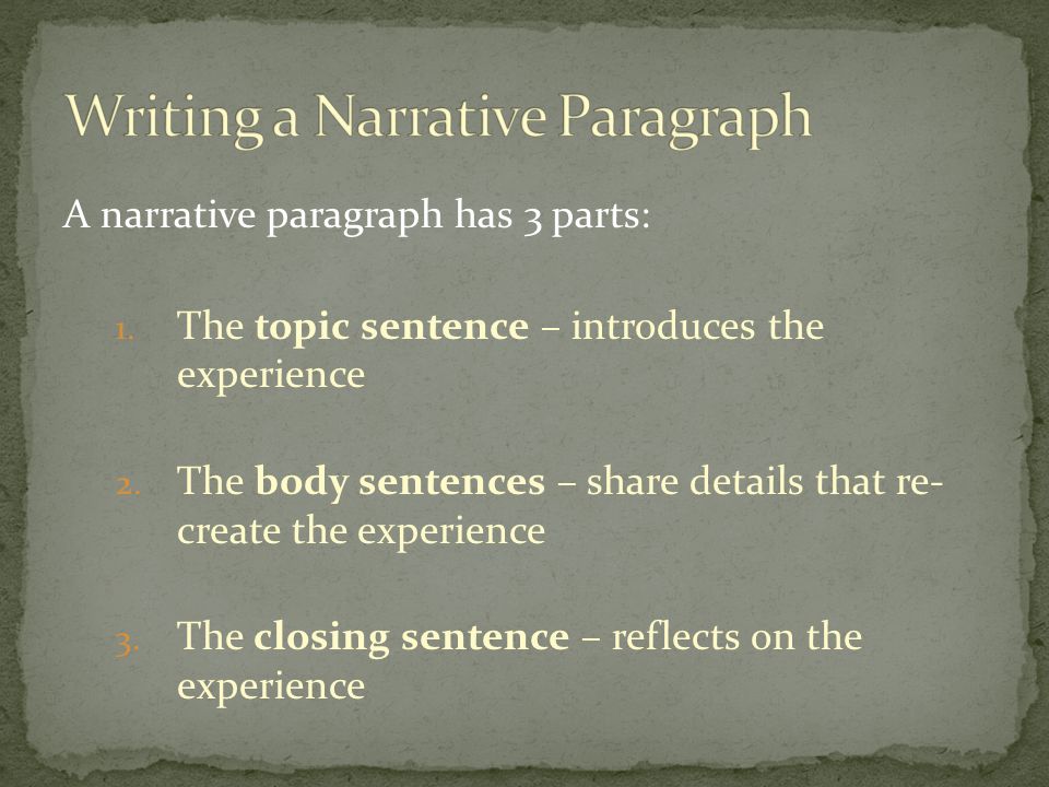 A narrative paragraph has 3 parts: 1. The topic sentence – introduces the experience 2.