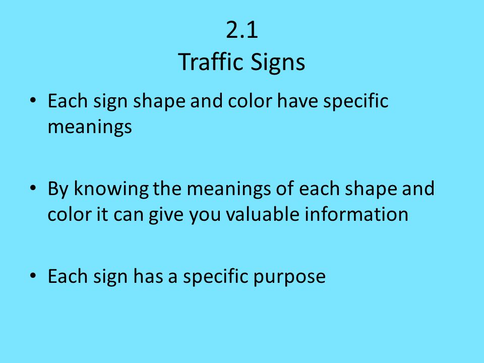 2.1 Traffic Signs Each sign shape and color have specific meanings By knowing the meanings of each shape and color it can give you valuable information Each sign has a specific purpose