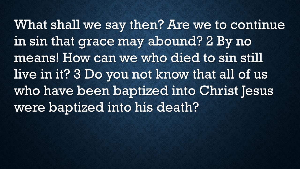 What shall we say then. Are we to continue in sin that grace may abound.