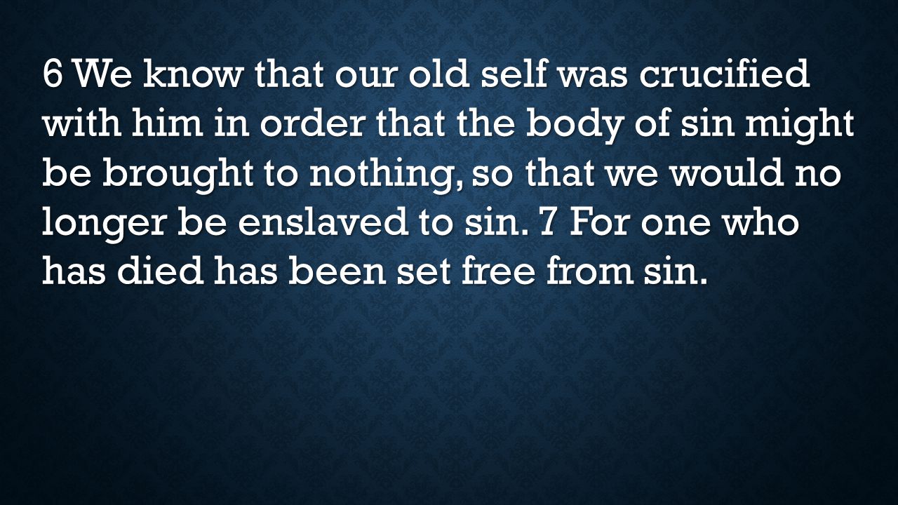 6 We know that our old self was crucified with him in order that the body of sin might be brought to nothing, so that we would no longer be enslaved to sin.