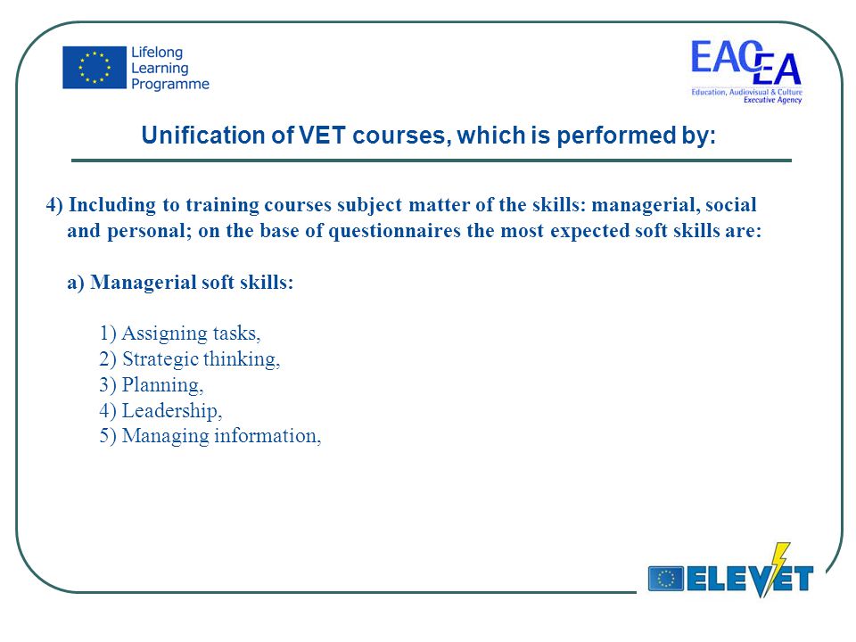 4) Including to training courses subject matter of the skills: managerial, social and personal; on the base of questionnaires the most expected soft skills are: a) Managerial soft skills: 1) Assigning tasks, 2) Strategic thinking, 3) Planning, 4) Leadership, 5) Managing information, Unification of VET courses, which is performed by: